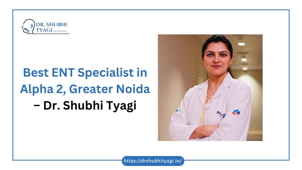 Best ENT Specialist in Alpha 2, Greater Noida – Dr. Shubhi Tyagi