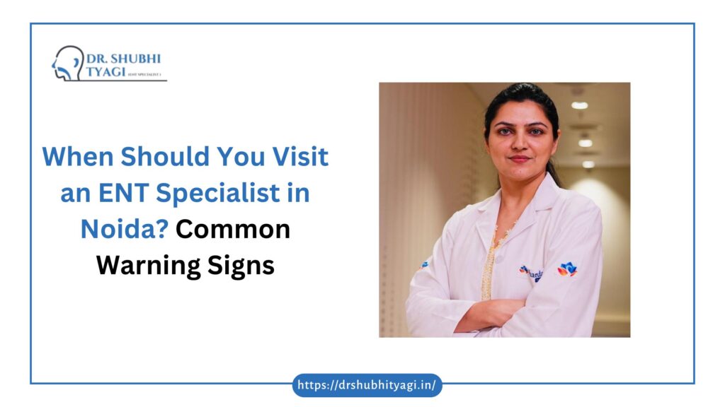 When Should You Visit an ENT Specialist in Noida? Common Warning Signs